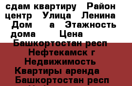 сдам квартиру › Район ­ центр › Улица ­ Ленина › Дом ­ 10а › Этажность дома ­ 3 › Цена ­ 4 500 - Башкортостан респ., Нефтекамск г. Недвижимость » Квартиры аренда   . Башкортостан респ.,Нефтекамск г.